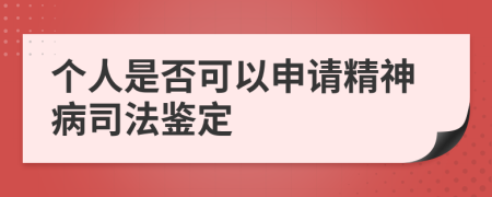 个人是否可以申请精神病司法鉴定