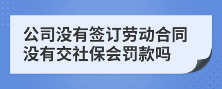 公司没有签订劳动合同没有交社保会罚款吗
