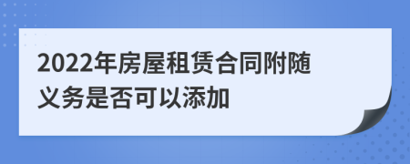 2022年房屋租赁合同附随义务是否可以添加