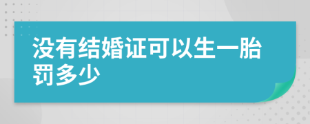 没有结婚证可以生一胎罚多少