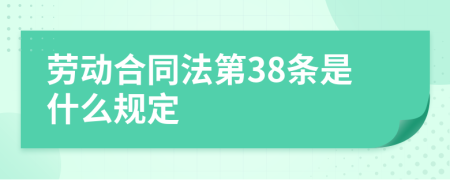 劳动合同法第38条是什么规定