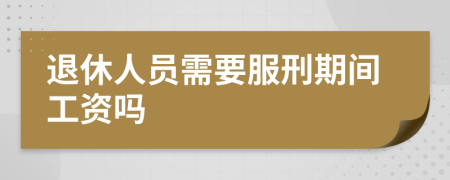 退休人员需要服刑期间工资吗