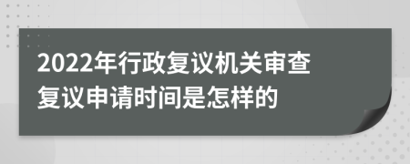 2022年行政复议机关审查复议申请时间是怎样的