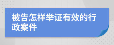 被告怎样举证有效的行政案件