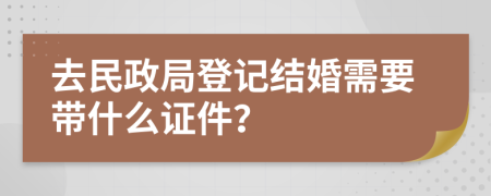 去民政局登记结婚需要带什么证件？