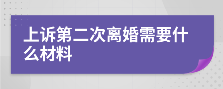 上诉第二次离婚需要什么材料