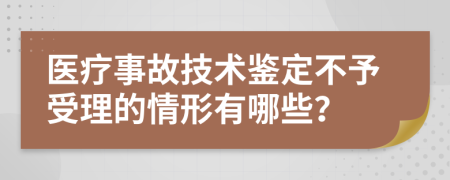 医疗事故技术鉴定不予受理的情形有哪些？