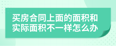 买房合同上面的面积和实际面积不一样怎么办