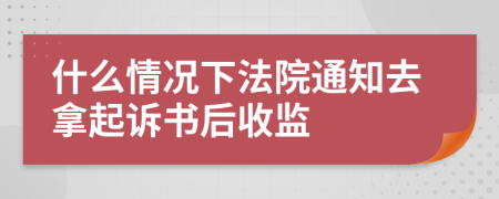 什么情况下法院通知去拿起诉书后收监