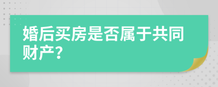 婚后买房是否属于共同财产？