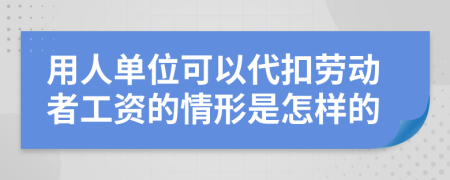 用人单位可以代扣劳动者工资的情形是怎样的