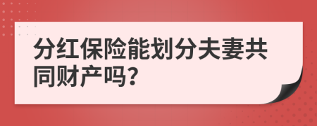 分红保险能划分夫妻共同财产吗？