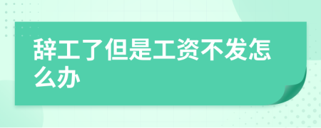 辞工了但是工资不发怎么办