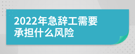 2022年急辞工需要承担什么风险