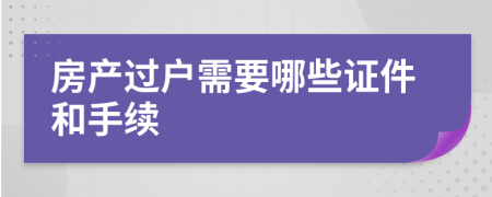 房产过户需要哪些证件和手续