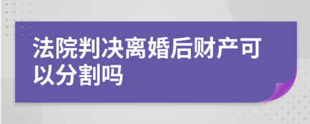 法院判决离婚后财产可以分割吗