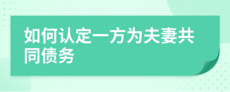 如何认定一方为夫妻共同债务