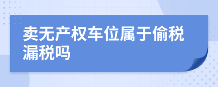 卖无产权车位属于偷税漏税吗
