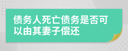 债务人死亡债务是否可以由其妻子偿还