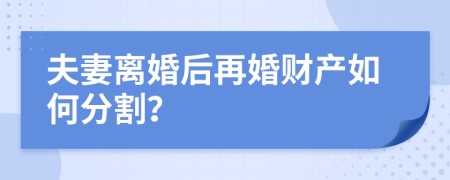 夫妻离婚后再婚财产如何分割？