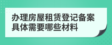 办理房屋租赁登记备案具体需要哪些材料