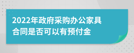 2022年政府采购办公家具合同是否可以有预付金