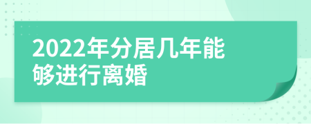 2022年分居几年能够进行离婚