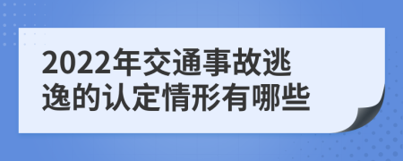 2022年交通事故逃逸的认定情形有哪些