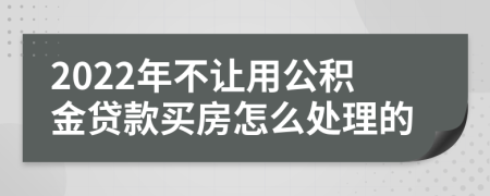 2022年不让用公积金贷款买房怎么处理的