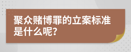 聚众赌博罪的立案标准是什么呢？