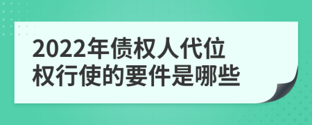 2022年债权人代位权行使的要件是哪些