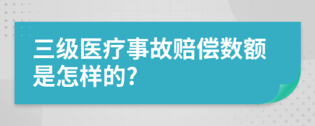 三级医疗事故赔偿数额是怎样的?