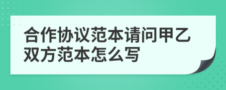 合作协议范本请问甲乙双方范本怎么写