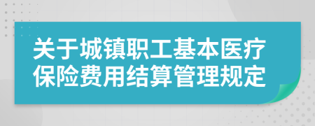 关于城镇职工基本医疗保险费用结算管理规定