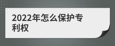 2022年怎么保护专利权