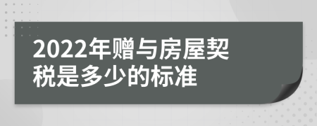 2022年赠与房屋契税是多少的标准