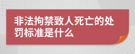 非法拘禁致人死亡的处罚标准是什么