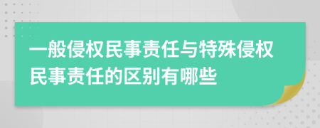 一般侵权民事责任与特殊侵权民事责任的区别有哪些