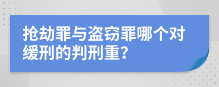 抢劫罪与盗窃罪哪个对缓刑的判刑重？