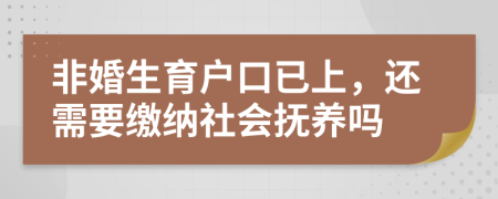 非婚生育户口已上，还需要缴纳社会抚养吗