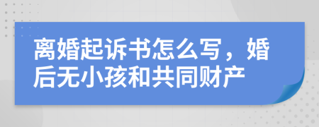 离婚起诉书怎么写，婚后无小孩和共同财产