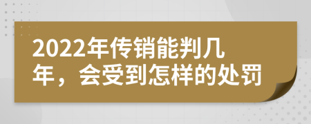 2022年传销能判几年，会受到怎样的处罚