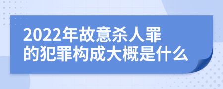 2022年故意杀人罪的犯罪构成大概是什么