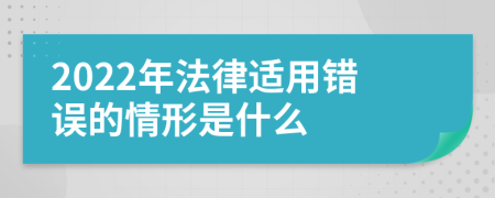2022年法律适用错误的情形是什么