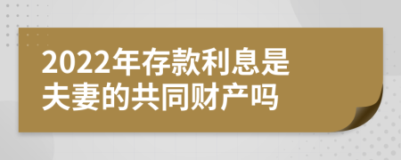 2022年存款利息是夫妻的共同财产吗