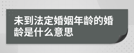 未到法定婚姻年龄的婚龄是什么意思