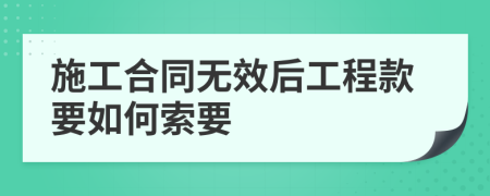 施工合同无效后工程款要如何索要