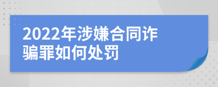 2022年涉嫌合同诈骗罪如何处罚