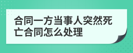 合同一方当事人突然死亡合同怎么处理