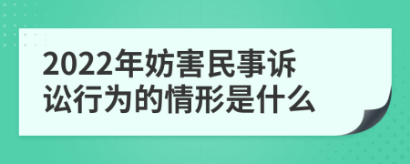 2022年妨害民事诉讼行为的情形是什么